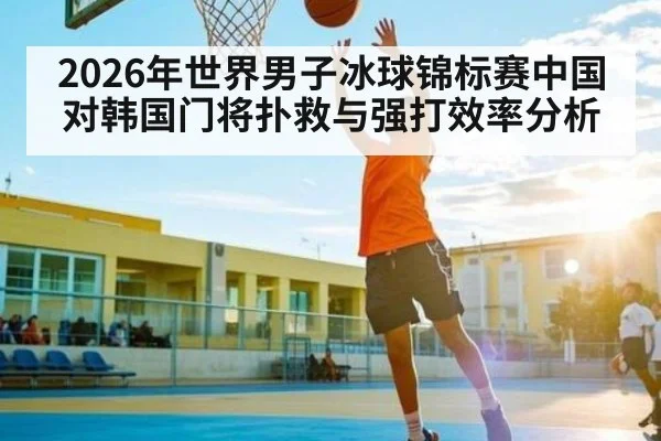 2026年世界男子冰球锦标赛中国对韩国门将扑救与强打效率分析（LEYU SPORTS）